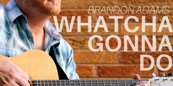 Brandon Adams “Whatcha Gonna Do” now available to Country radio programmers