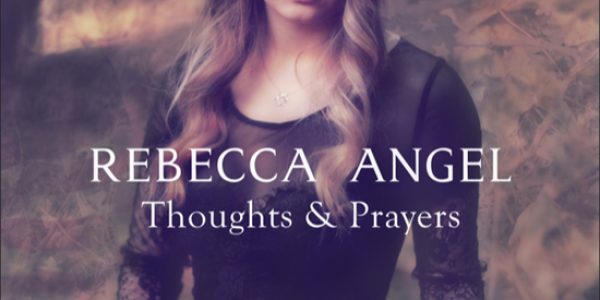 Rebecca Angel New Release “Thoughts & Prayers” Out Now: Radio/Media Download